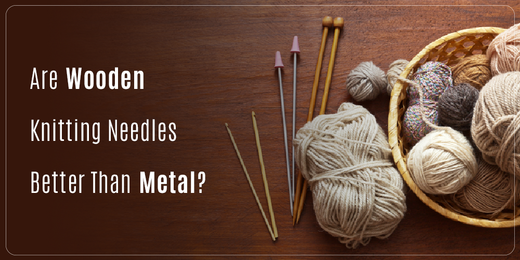 Are Wooden Knitting Needles Better Than Metal?